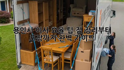 용인시 이사 효율 팁! 짐 정리부터 포장까지 완벽 가이드✨