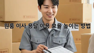 원룸 이사, 용달 이용 효율 높이는 방법!